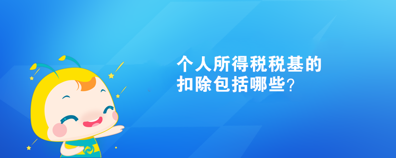 個(gè)人所得稅稅基的扣除包括哪些？