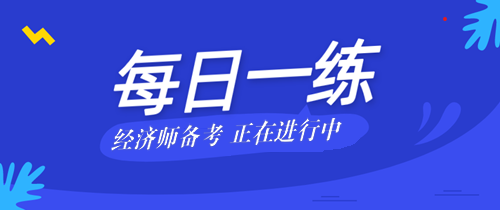 2021年中級經(jīng)濟(jì)師考試每日一練免費測試（08.21）