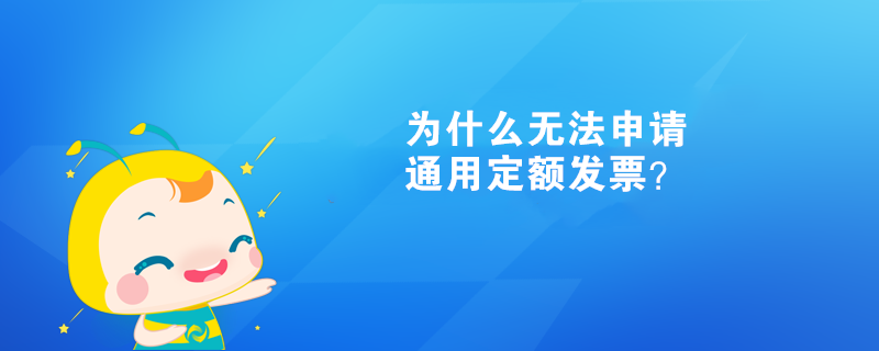  為什么無法申請通用定額發(fā)票？