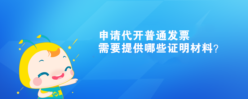 申請代開普通發(fā)票需要提供哪些證明材料？