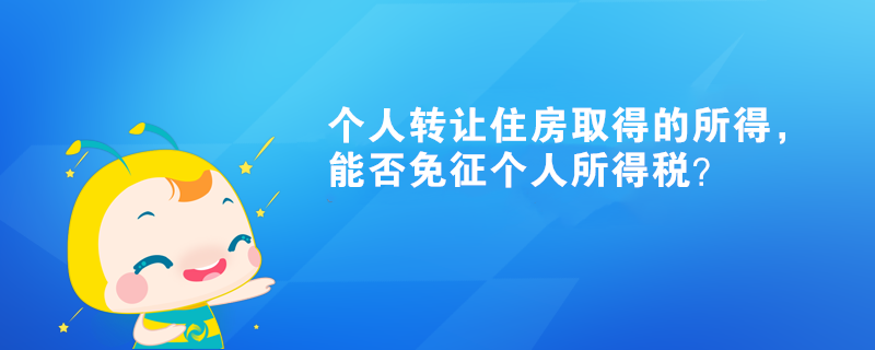 個人轉讓住房取得的所得，能否免征個人所得稅？