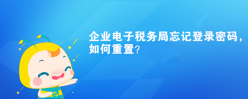 企業(yè)電子稅務(wù)局忘記登錄密碼，如何重置？