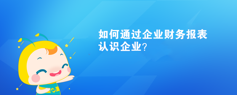 如何通過企業(yè)財務報表認識企業(yè)？