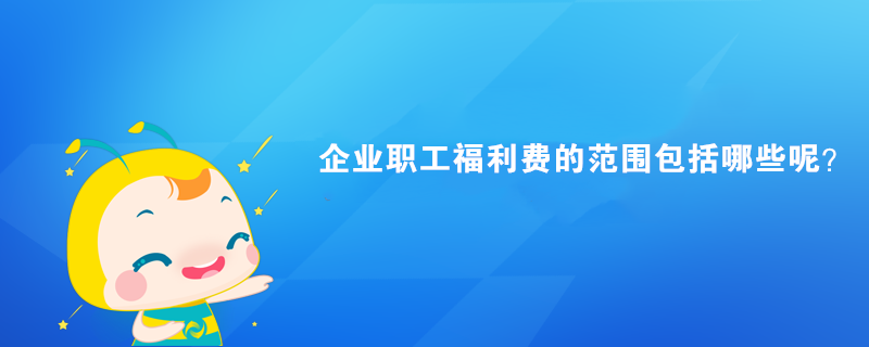 企業(yè)職工福利費(fèi)的范圍包括哪些呢？