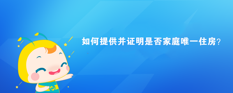 如何提供并證明是否家庭唯一住房？