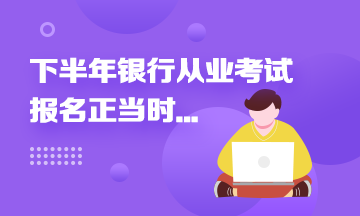 2021年下半年銀行從業(yè)報名進行中...這些報名事項來速知！