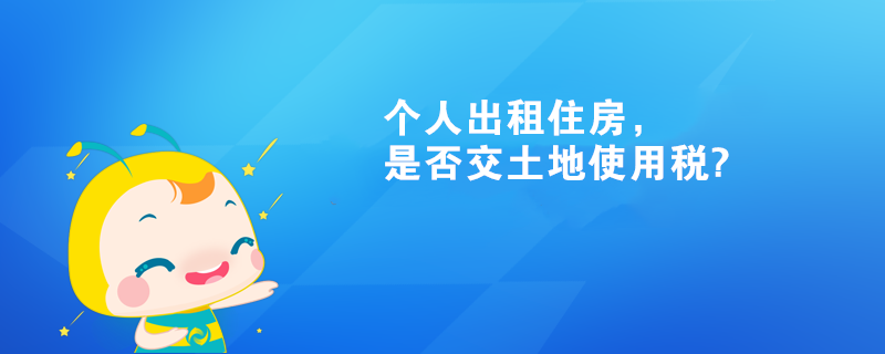 個人出租住房，是否交土地使用稅?