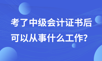 有了中級會(huì)計(jì)證書后可以從事哪些工作？