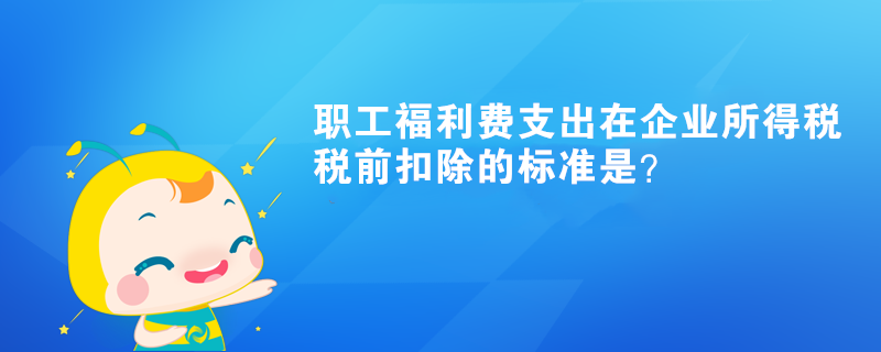 職工福利費支出在企業(yè)所得稅稅前扣除的標準是？