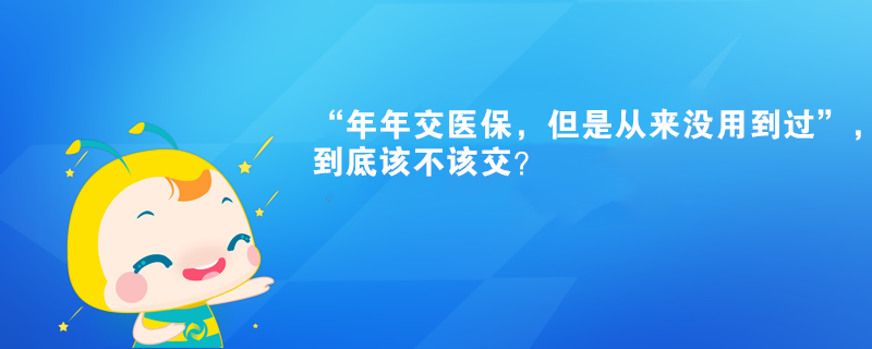 “年年交醫(yī)保，但是從來(lái)沒用到過”，到底該不該交？