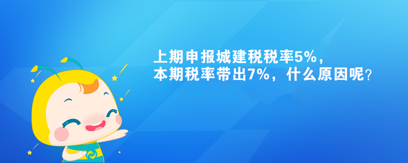 上期申報(bào)城建稅稅率5%，本期稅率帶出7%，什么原因呢？