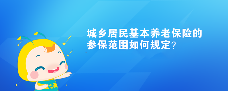 城鄉(xiāng)居民基本養(yǎng)老保險的參保范圍如何規(guī)定？