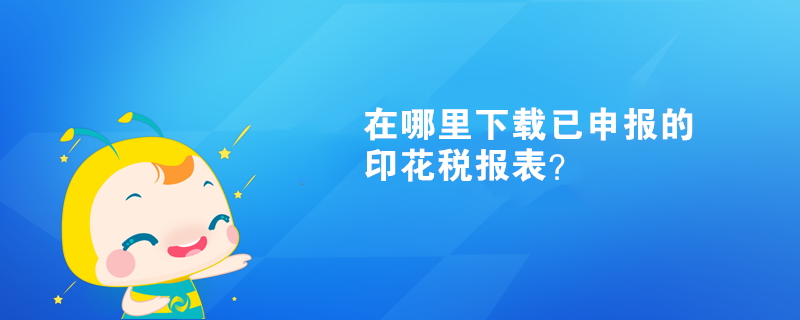 在哪里下載已申報的印花稅報表？