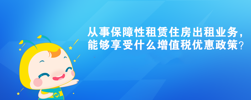 從事保障性租賃住房出租業(yè)務(wù)，能夠享受什么增值稅優(yōu)惠政策？