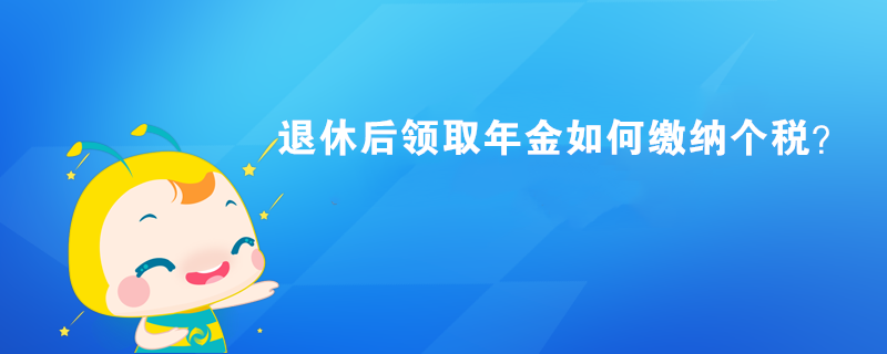 退休后領(lǐng)取年金如何繳納個(gè)稅？