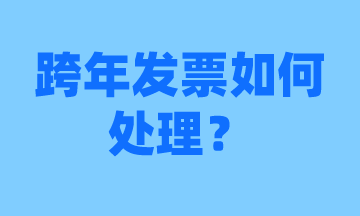 會(huì)計(jì)須知，跨年發(fā)票怎么處理？