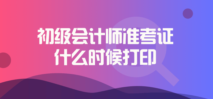 初級會計師準考證什么時候打印