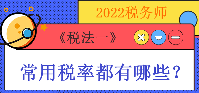 2022稅務師《稅法一》常用稅率都有哪些？