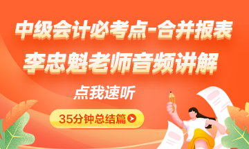 李忠魁老師干貨音頻：中級會計必考內容：合并報表總結篇