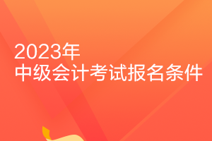 遼寧2023年中級會計(jì)資格考試報(bào)名條件