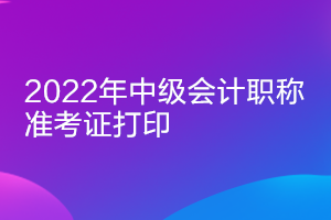 上海2022年中級會計師準考證打印時間推遲了嗎？