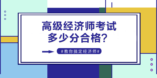 2022年高級(jí)經(jīng)濟(jì)師考試多少分合格？