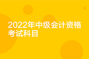 廣東2022年中級會計考試科目公布了嗎？