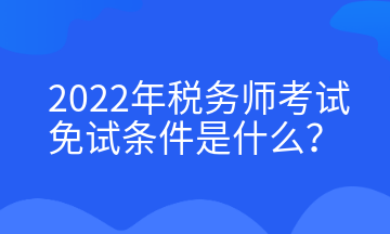 2022年稅務(wù)師考試免試條件是什么？