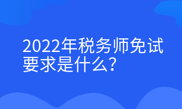 2022年稅務(wù)師免試要求是什么？