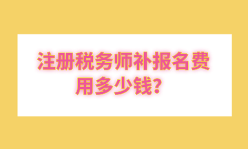 注冊稅務師補報名費用多少錢？