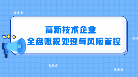 高新技術(shù)企業(yè)全盤賬稅處理與風(fēng)險(xiǎn)管控