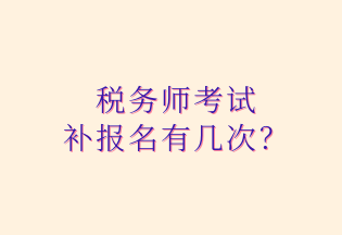 稅務(wù)師考試 補報名有幾次？