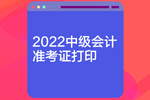 遼寧2022中級會計職稱考試準考證開始打印了嗎？