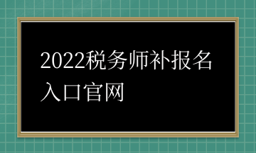 2022稅務(wù)師補(bǔ)報(bào)名入口官網(wǎng)