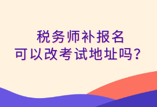 稅務師補報名 可以改考試地址嗎？