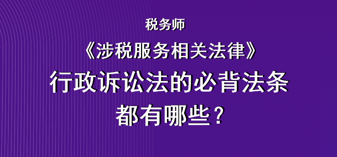 稅務(wù)師《涉稅服務(wù)相關(guān)法律》行政訴訟法的必背法條都有哪些？