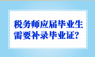 稅務師應屆畢業(yè)生需要補錄畢業(yè)證？