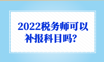 2022稅務師可以 補報科目嗎？