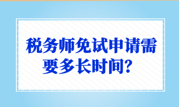 稅務(wù)師免試申請需要多長時間？