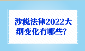 涉稅法律2022大綱變化有哪些？