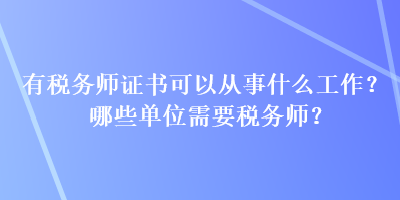 有稅務(wù)師證書可以從事什么工作？哪些單位需要稅務(wù)師？