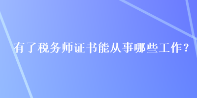 有了稅務(wù)師證書能從事哪些工作？