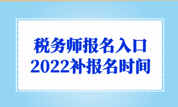 稅務(wù)師報(bào)名入口 2022補(bǔ)報(bào)名時(shí)間