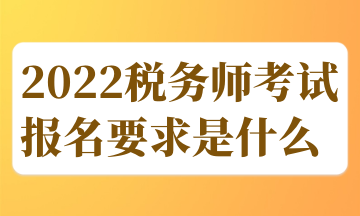 2022稅務師考試報名要求是什么 (1)