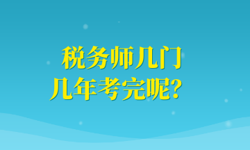 稅務(wù)師幾門 幾年考完呢？