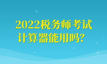 2022稅務師考試計算器能用嗎？