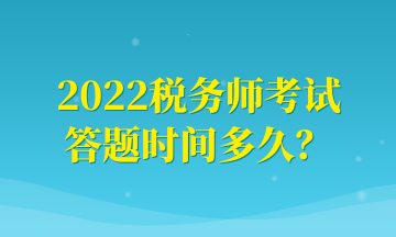 2022稅務(wù)師考試 答題時間多久？