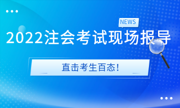 2022注會考試現(xiàn)場報導&直擊考生百態(tài)！