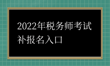 2022年稅務(wù)師考試補(bǔ)報名入口