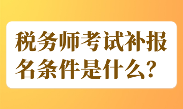 稅務(wù)師考試補(bǔ)報名條件是什么？